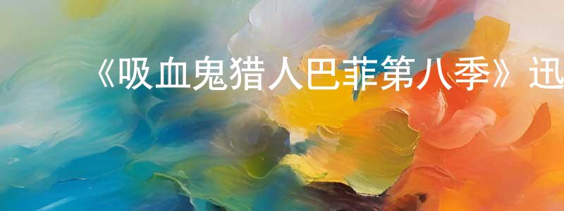 蔡宏杰的动漫综艺大全,《吸血鬼猎人巴菲第八季》迅雷下载/在线观看-魔幻科幻-美剧天堂